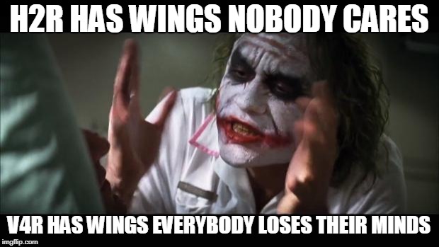And everybody loses their minds Meme | H2R HAS WINGS NOBODY CARES; V4R HAS WINGS EVERYBODY LOSES THEIR MINDS | image tagged in memes,and everybody loses their minds | made w/ Imgflip meme maker
