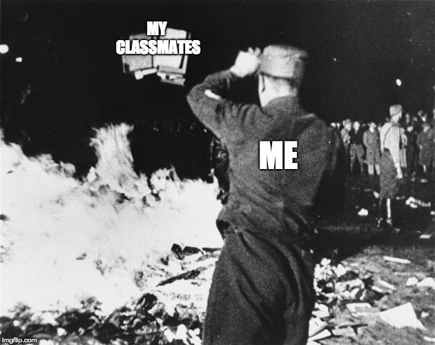 I cause more war than peace in my 4th period class lol | MY CLASSMATES; ME | image tagged in book burning nazi germany,memes,roasting | made w/ Imgflip meme maker