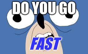 gotta go faster | DO YOU GO; FAST | image tagged in gotta go faster | made w/ Imgflip meme maker