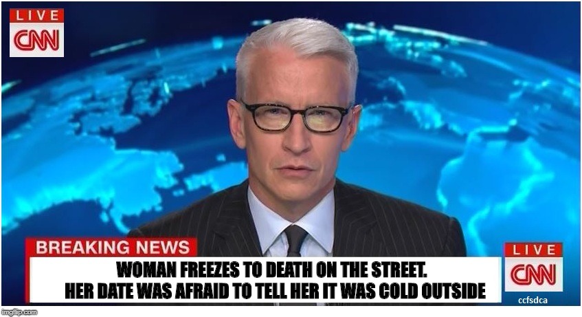 CNN Breaking News Anderson Cooper | WOMAN FREEZES TO DEATH ON THE STREET.  HER DATE WAS AFRAID TO TELL HER IT WAS COLD OUTSIDE | image tagged in cnn breaking news anderson cooper | made w/ Imgflip meme maker