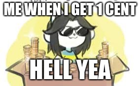 MONEY MONEY! | ME WHEN I GET 1 CENT; HELL YEA | image tagged in money money | made w/ Imgflip meme maker