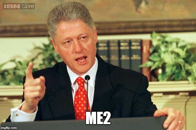 Bill Clinton - Sexual Relations | ME2 | image tagged in bill clinton - sexual relations | made w/ Imgflip meme maker