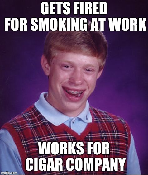 Bad Luck Brian Meme | GETS FIRED FOR SMOKING AT WORK; WORKS FOR CIGAR COMPANY | image tagged in memes,bad luck brian | made w/ Imgflip meme maker