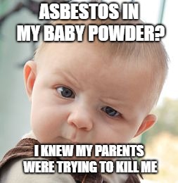 Skeptical Baby Meme | ASBESTOS IN MY BABY POWDER? I KNEW MY PARENTS WERE TRYING TO KILL ME | image tagged in memes,skeptical baby | made w/ Imgflip meme maker