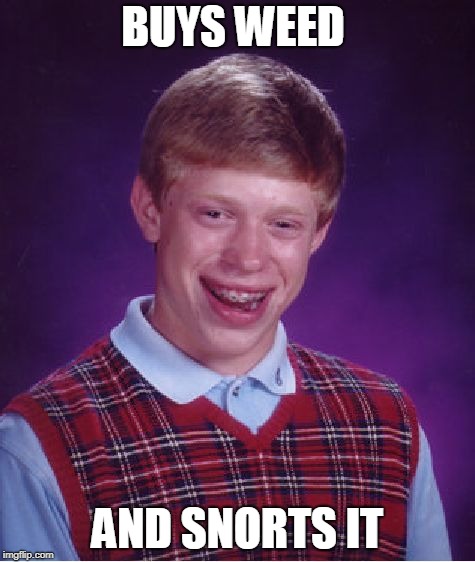 Bad Luck Brian | BUYS WEED; AND SNORTS IT | image tagged in memes,bad luck brian | made w/ Imgflip meme maker