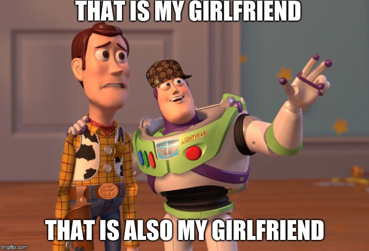 X, X Everywhere | THAT IS MY GIRLFRIEND; THAT IS ALSO MY GIRLFRIEND | image tagged in memes,x x everywhere,scumbag | made w/ Imgflip meme maker