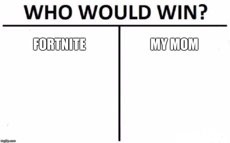 Who Would Win? Meme | FORTNITE; MY MOM | image tagged in memes,who would win | made w/ Imgflip meme maker