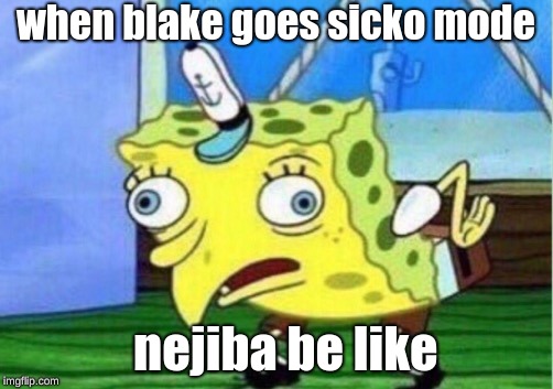 Mocking Spongebob | when blake goes sicko mode; nejiba be like | image tagged in memes,mocking spongebob | made w/ Imgflip meme maker