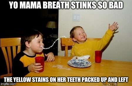 Yo mama so | YO MAMA BREATH STINKS SO BAD; THE YELLOW STAINS ON HER TEETH PACKED UP AND LEFT | image tagged in yo mama so | made w/ Imgflip meme maker