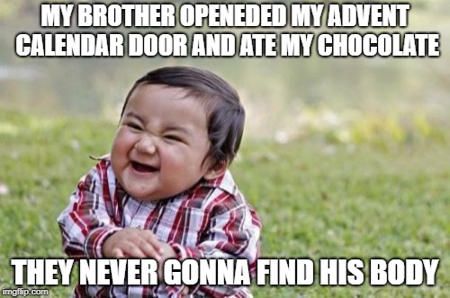 Evil Toddler | MY BROTHER OPENEDED MY ADVENT CALENDAR DOOR AND ATE MY CHOCOLATE; THEY NEVER GONNA FIND HIS BODY | image tagged in memes,evil toddler | made w/ Imgflip meme maker