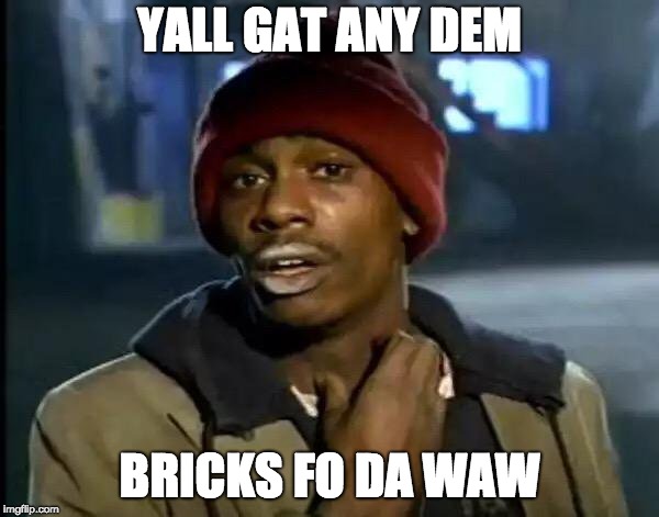 Y'all Got Any More Of That Meme | YALL GAT ANY DEM; BRICKS FO DA WAW | image tagged in memes,y'all got any more of that | made w/ Imgflip meme maker