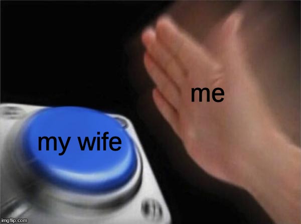 Blank Nut Button | me; my wife | image tagged in memes,blank nut button | made w/ Imgflip meme maker