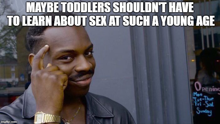 Roll Safe Think About It Meme | MAYBE TODDLERS SHOULDN'T HAVE TO LEARN ABOUT SEX AT SUCH A YOUNG AGE | image tagged in memes,roll safe think about it | made w/ Imgflip meme maker