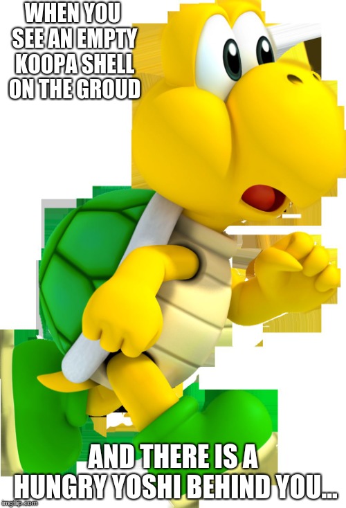 SCARED KOOPA | WHEN YOU SEE AN EMPTY KOOPA SHELL ON THE GROUD; AND THERE IS A HUNGRY YOSHI BEHIND YOU... | image tagged in scared koopa | made w/ Imgflip meme maker