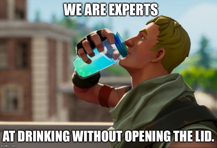 He doesn’t open his mouth either... logic... | WE ARE EXPERTS; AT DRINKING WITHOUT OPENING THE LID. | image tagged in fortnite,drinking,illogical | made w/ Imgflip meme maker