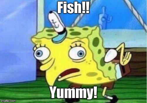Mocking Spongebob | Fish!! Yummy! | image tagged in memes,mocking spongebob | made w/ Imgflip meme maker