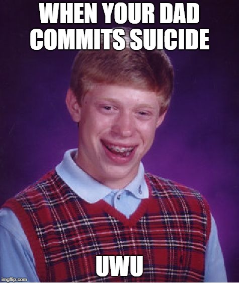 Bad Luck Brian | WHEN YOUR DAD COMMITS SUICIDE; UWU | image tagged in memes,bad luck brian | made w/ Imgflip meme maker