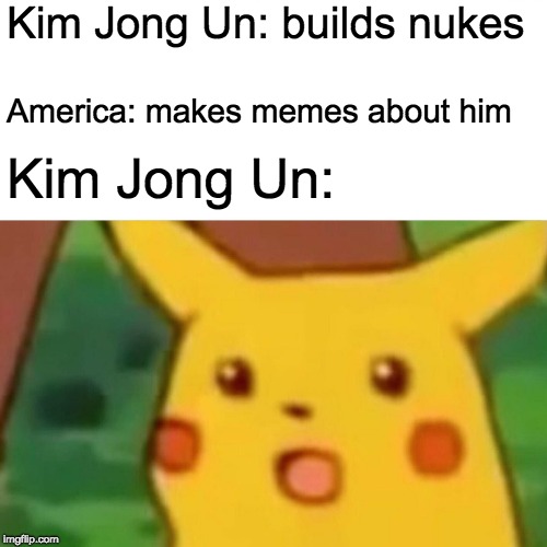 Nukes Are Memes Too | Kim Jong Un: builds nukes; America: makes memes about him; Kim Jong Un: | image tagged in memes,surprised pikachu,funny,kim jong un,nuke,america | made w/ Imgflip meme maker