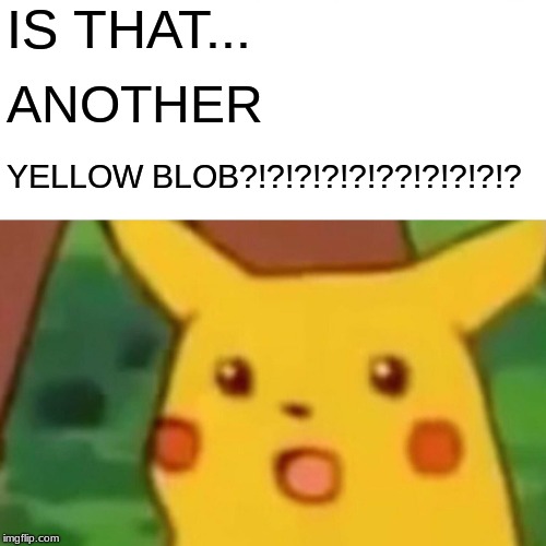 Surprised Pikachu Meme | IS THAT... ANOTHER; YELLOW BLOB?!?!?!?!?!??!?!?!?!? | image tagged in memes,surprised pikachu | made w/ Imgflip meme maker