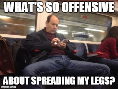 Manspreading | WHAT'S SO OFFENSIVE; ABOUT SPREADING MY LEGS? | image tagged in manspreading | made w/ Imgflip meme maker