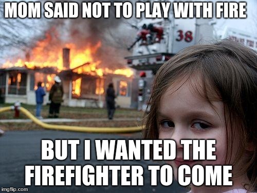 Disaster Girl Meme | MOM SAID NOT TO PLAY WITH FIRE; BUT I WANTED THE FIREFIGHTER TO COME | image tagged in memes,disaster girl | made w/ Imgflip meme maker