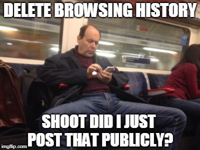 Delete Browsing History | DELETE BROWSING HISTORY; SHOOT DID I JUST POST THAT PUBLICLY? | image tagged in manspreading,funny,shoot,public | made w/ Imgflip meme maker