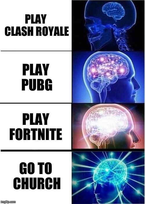 Expanding Brain | PLAY CLASH ROYALE; PLAY PUBG; PLAY FORTNITE; GO TO CHURCH | image tagged in memes,expanding brain | made w/ Imgflip meme maker