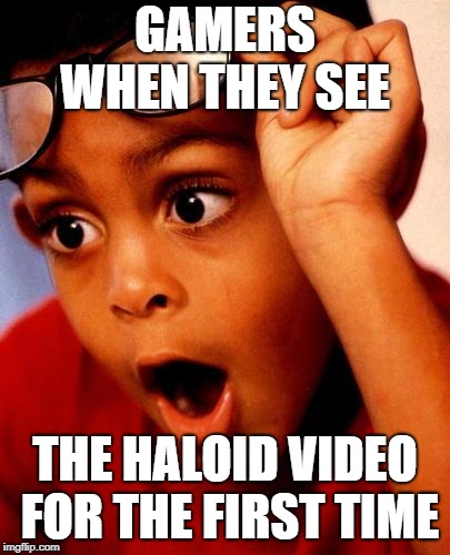 Wow | GAMERS WHEN THEY SEE THE HALOID VIDEO FOR THE FIRST TIME | image tagged in wow | made w/ Imgflip meme maker