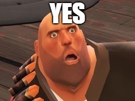 TF2 Heavy | YES | image tagged in tf2 heavy | made w/ Imgflip meme maker