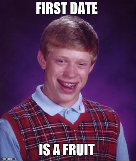 You can interpret this any way you like  | FIRST DATE; IS A FRUIT | image tagged in bad luck brian,memes | made w/ Imgflip meme maker