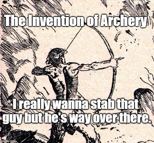 Archery | The Invention of Archery; I really wanna stab that guy but he's way over there. | image tagged in humor | made w/ Imgflip meme maker
