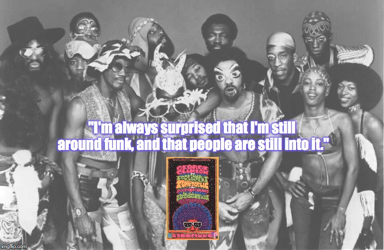 Parliament | "I'm always surprised that I'm still around funk, and that people are still into it." | image tagged in bands,quotes,1970s | made w/ Imgflip meme maker