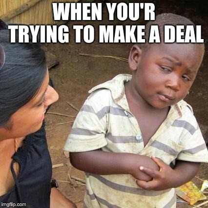Third World Skeptical Kid Meme | WHEN YOU'R TRYING TO MAKE A DEAL | image tagged in memes,third world skeptical kid | made w/ Imgflip meme maker
