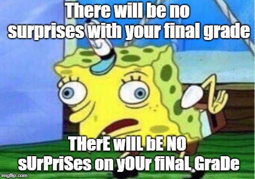 Mocking Spongebob | There will be no surprises with your final grade; THerE wIlL bE NO sUrPriSes on yOUr fiNaL GraDe | image tagged in memes,mocking spongebob | made w/ Imgflip meme maker