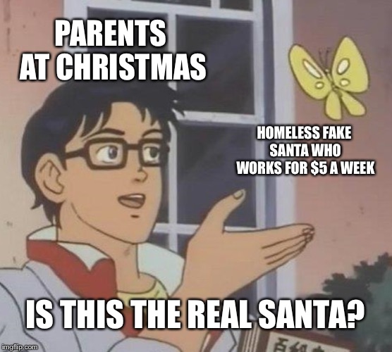 This is christmas  | PARENTS AT CHRISTMAS; HOMELESS FAKE SANTA WHO WORKS FOR $5 A WEEK; IS THIS THE REAL SANTA? | image tagged in memes,is this a pigeon,christmas,santa,stupid,homeless | made w/ Imgflip meme maker
