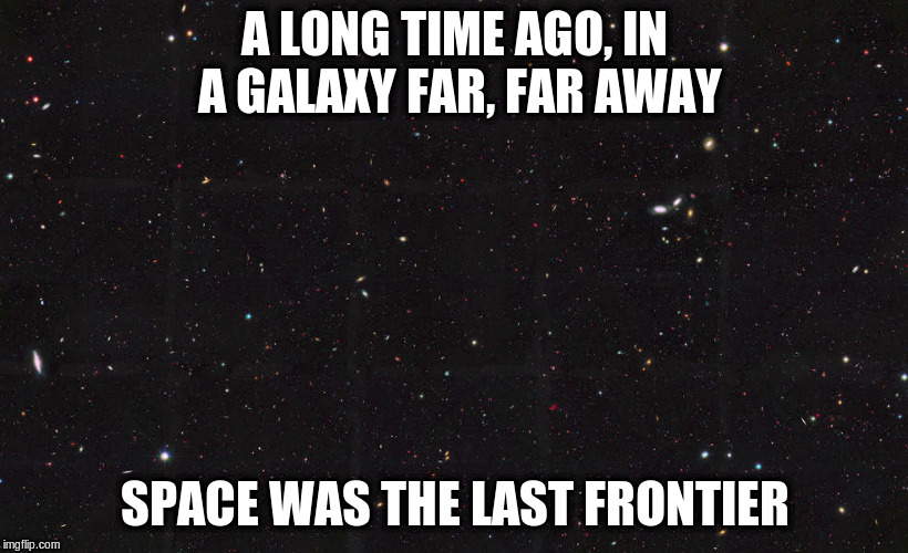 A LONG TIME AGO, IN A GALAXY FAR, FAR AWAY SPACE WAS THE LAST FRONTIER | made w/ Imgflip meme maker
