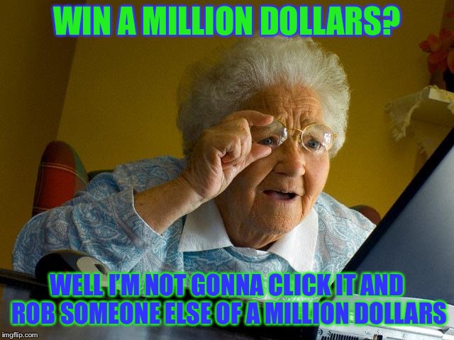 Grandma Finds The Internet Meme | WIN A MILLION DOLLARS? WELL I’M NOT GONNA CLICK IT AND ROB SOMEONE ELSE OF A MILLION DOLLARS | image tagged in memes,grandma finds the internet | made w/ Imgflip meme maker