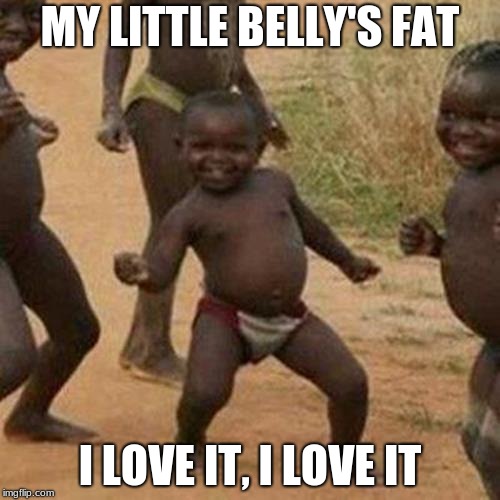 Third World Success Kid Meme | MY LITTLE BELLY'S FAT; I LOVE IT, I LOVE IT | image tagged in memes,third world success kid | made w/ Imgflip meme maker