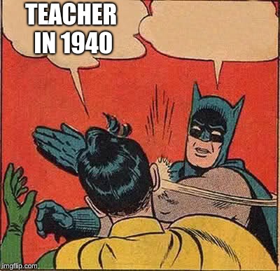 Batman Slapping Robin | TEACHER IN 1940 | image tagged in memes,batman slapping robin | made w/ Imgflip meme maker