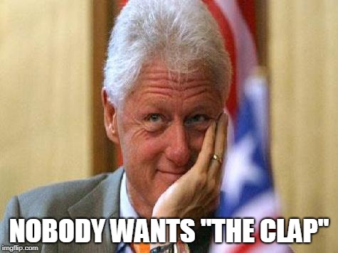 smiling bill clinton | NOBODY WANTS "THE CLAP" | image tagged in smiling bill clinton | made w/ Imgflip meme maker