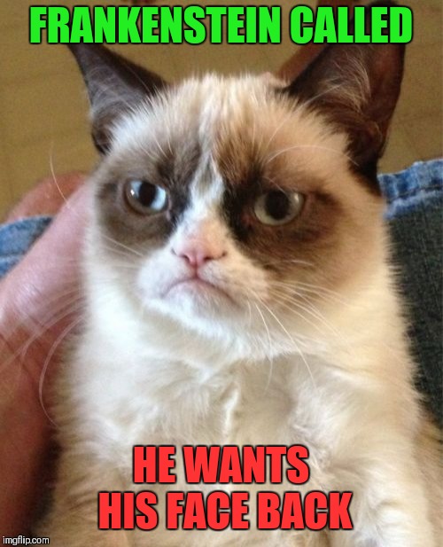 Grumpy Cat | FRANKENSTEIN CALLED; HE WANTS HIS FACE BACK | image tagged in memes,grumpy cat,funny,frankenstein,movies | made w/ Imgflip meme maker