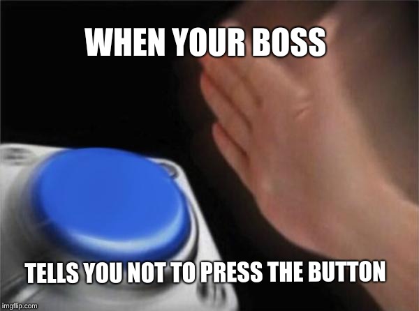 Blank Nut Button | WHEN YOUR BOSS; TELLS YOU NOT TO PRESS THE BUTTON | image tagged in memes,blank nut button | made w/ Imgflip meme maker