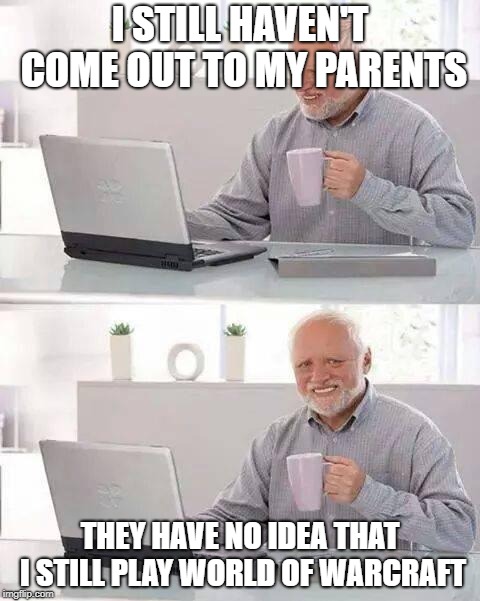 Shhh | I STILL HAVEN'T COME OUT TO MY PARENTS; THEY HAVE NO IDEA THAT I STILL PLAY WORLD OF WARCRAFT | image tagged in memes,hide the pain harold,world of warcraft,closeted gay,gay,gaming | made w/ Imgflip meme maker