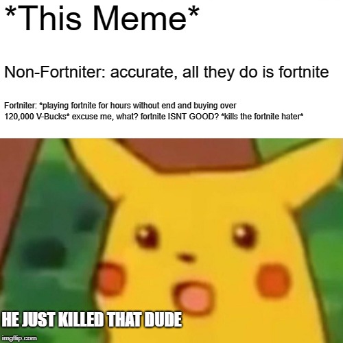 Surprised Pikachu Meme | *This Meme* Non-Fortniter: accurate, all they do is fortnite Fortniter: *playing fortnite for hours without end and buying over 120,000 V-Bu | image tagged in memes,surprised pikachu | made w/ Imgflip meme maker