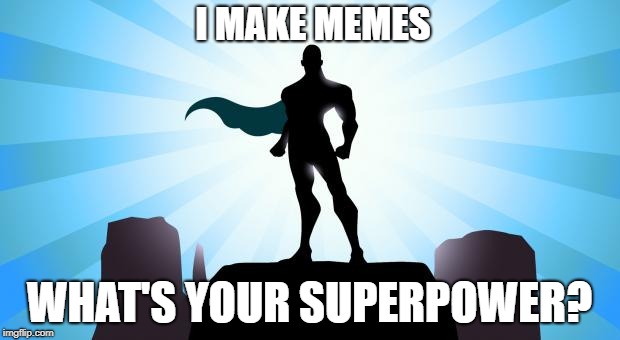 Superhero | I MAKE MEMES; WHAT'S YOUR SUPERPOWER? | image tagged in superhero | made w/ Imgflip meme maker