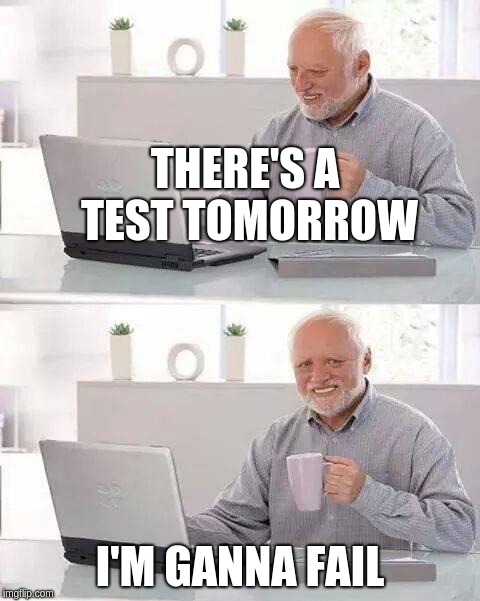 Hide the Pain Harold | THERE'S A TEST TOMORROW; I'M GANNA FAIL | image tagged in memes,hide the pain harold | made w/ Imgflip meme maker