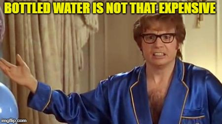 Austin Powers Honestly Meme | BOTTLED WATER IS NOT THAT EXPENSIVE | image tagged in memes,austin powers honestly | made w/ Imgflip meme maker