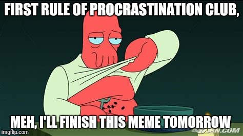 Thanks to wayneurso for the ideal  | FIRST RULE OF PROCRASTINATION CLUB, MEH, I'LL FINISH THIS MEME TOMORROW | image tagged in zoidberg | made w/ Imgflip meme maker