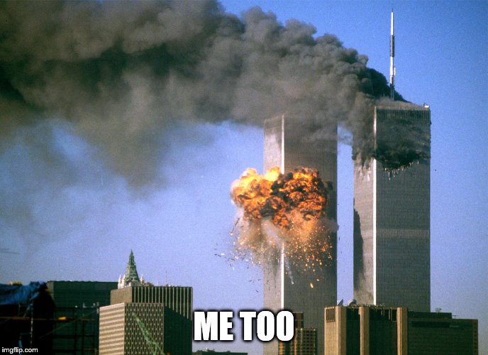 911 9/11 twin towers impact | ME TOO | image tagged in 911 9/11 twin towers impact | made w/ Imgflip meme maker