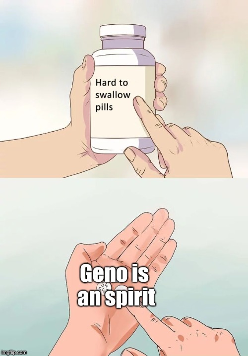 Hard To Swallow Pills | Geno is an spirit | image tagged in memes,hard to swallow pills | made w/ Imgflip meme maker
